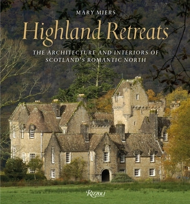 Highland Retreats: The Architecture and Interiors of Scotland's Romantic North by Miers, Mary