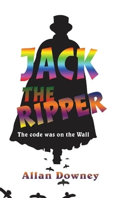 Jack the Ripper: The code was on the Wall by Downey, Allan