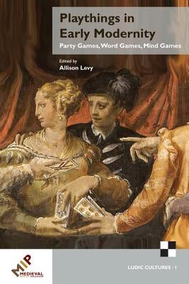 Playthings in Early Modernity: Party Games, Word Games, Mind Games by Levy, Allison
