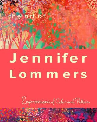 The Art of Jennifer Lommers: Expressions of Color and Pattern by Lommers, Jennifer