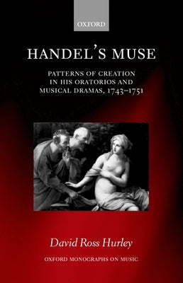 Handel's Muse: Patterns of Creation in His Oratorios and Musical Dramas, 1743-1751 by Hurley, David Ross
