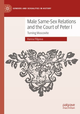 Male Same-Sex Relations and the Court of Peter I: Turning Muscovite by Filipova, Hanna