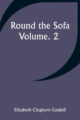 Round the Sofa; Volume. 2 by Gaskell, Elizabeth Cleghorn