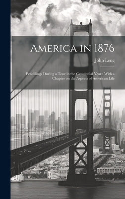 America in 1876: Pencillings During a Tour in the Centennial Year: With a Chapter on the Aspects of American Life by Leng, John