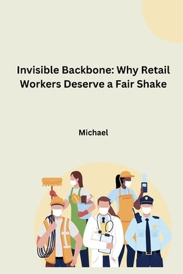 Invisible Backbone: Why Retail Workers Deserve a Fair Shake by Michael