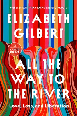 All the Way to the River: Love, Loss, and Liberation by Gilbert, Elizabeth