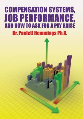 Compensation Systems, Job Performance, and How to Ask for a Pay Raise by Hemmings, Paulett