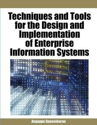 Techniques and Tools for the Design and Implementation of Enterprise Information Systems by Gunasekaran, Angappa