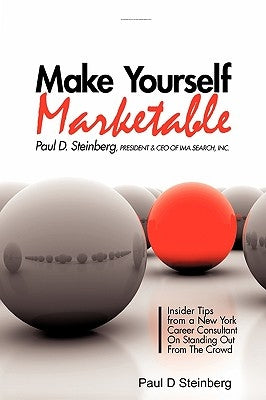 Make Yourself Marketable Insider Tips From A New York Career Consultant On Standing Out From The Crowd by Steinberg, Paul D.