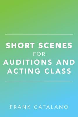 Short Scenes for Auditions and Acting Class by Catalano, Frank