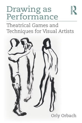 Drawing as Performance: Theatrical Games and Techniques for Visual Artists by Orbach, Orly