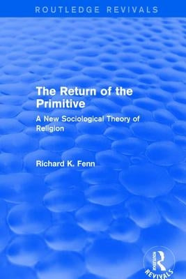 Revival: The Return of the Primitive (2001): A New Sociological Theory of Religion by Fenn, Richard K.