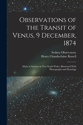 Observations of the Transit of Venus, 9 December, 1874; Made at Stations in New South Wales. Illustrated With Photographs and Drawings by Russell, Henry Chamberlaine
