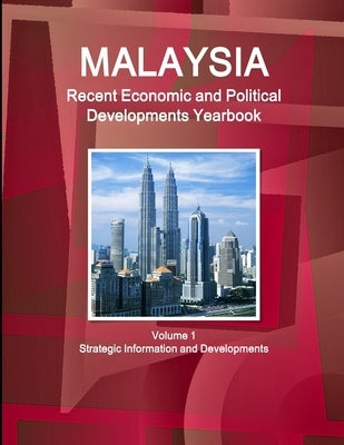 Malaysia Recent Economic and Political Developments Yearbook Volume 1 Strategic Information and Developments by Ibp, Inc