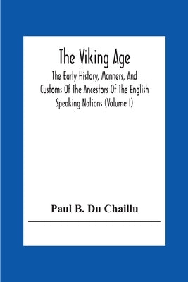 The Viking Age: The Early History, Manners, And Customs Of The Ancestors Of The English Speaking Nations (Volume I) by B. Du Chaillu, Paul