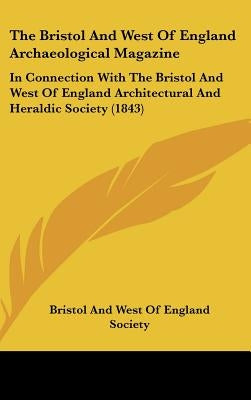 The Bristol And West Of England Archaeological Magazine: In Connection With The Bristol And West Of England Architectural And Heraldic Society (1843) by Bristol and West of England Society