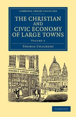 The Christian and Civic Economy of Large Towns: Volume 3 by Chalmers, Thomas