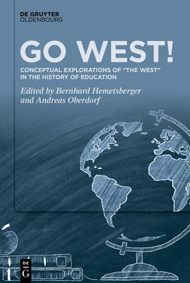 Go West!: Conceptual Explorations of "The West" in the History of Education by Hemetsberger, Bernhard