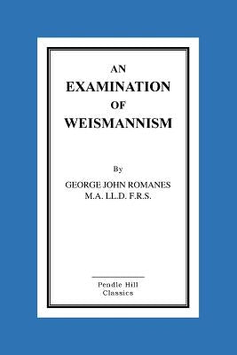 An Examination Of Weismannism by Romanes M. a. LL D. F. R. S., George Joh