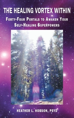 The Healing Vortex Within: Forty-Four Portals to Awaken Your Self-Healing Superpowers by Hobson Psyd, Heather L.