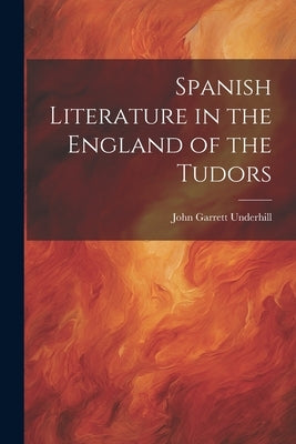Spanish Literature in the England of the Tudors by Underhill, John Garrett