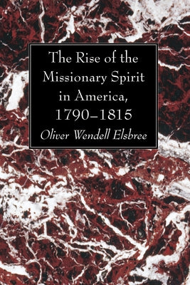 The Rise of the Missionary Spirit in America, 1790-1815 by Elsbree, Oliver Wendell