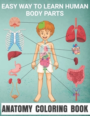 Easy Way To Learn Human Body Parts Anatomy Coloring Book: Easy Way To LearnAnatomy For Kids An Entertaining and Human Body - Bones, Muscles, Blood, Ne by Publishing, Matilda Scarlett