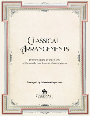 Classical Arrangements: 30 Intermediate arrangements of the world's most beloved classical pieces by Matthynssens, Luisa