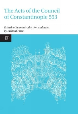 The Acts of the Council of Constantinople of 553: With Related Texts on the Three Chapters Controversy by Price, Richard