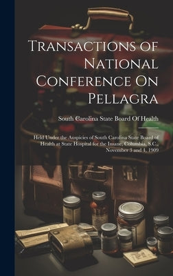 Transactions of National Conference On Pellagra: Held Under the Auspicies of South Carolina State Board of Health at State Hospital for the Insane, Co by South Carolina State Board of Health