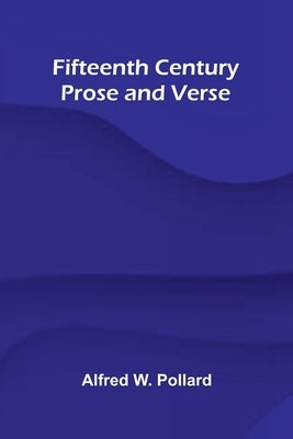 Fifteenth Century Prose and Verse by W. Pollard, Alfred