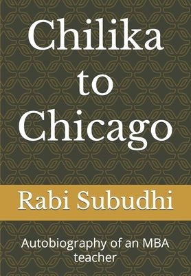 Chilka to Chicago, Sri Lanka & Singapore: Autobiography of an MBA teacher by Subudhi, Rabi Narayan