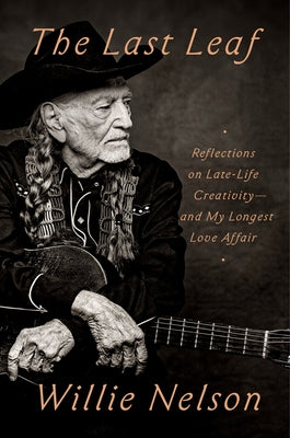 The Last Leaf: Reflections on Late-Life Creativity--And My Longest Love Affair by Nelson, Willie