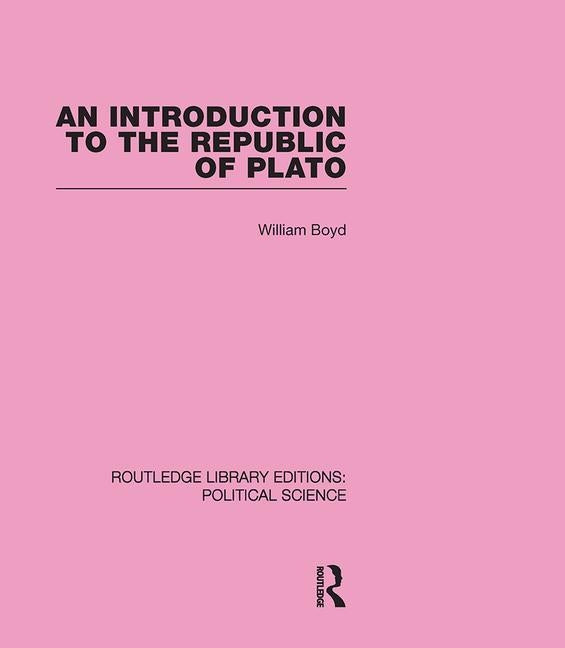An Introduction to the Republic of Plato (Routledge Library Editions: Political Science Volume 21) by Boyd, William