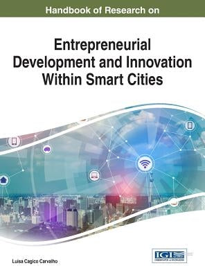 Handbook of Research on Entrepreneurial Development and Innovation Within Smart Cities by Carvalho, Luisa Cagica