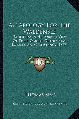 An Apology For The Waldenses: Exhibiting A Historical View Of Their Origin, Orthodoxy, Loyalty, And Constancy (1827) by Sims, Thomas