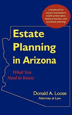 Estate Planning in Arizona: What You Need to Know by Loose, Donald a.