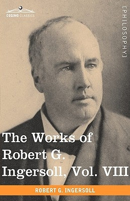 The Works of Robert G. Ingersoll, Vol. VIII (in 12 Volumes) by Ingersoll, Robert Green