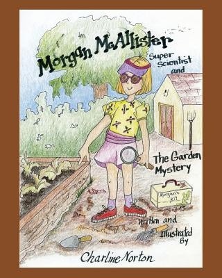 Morgan McAllister, Super Scientist and The Garden Mystery by Norton, Charline