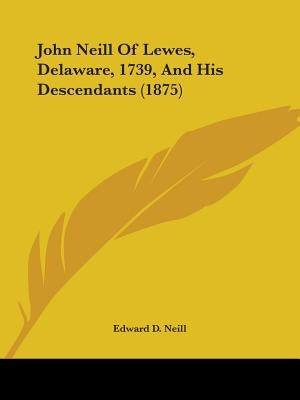 John Neill Of Lewes, Delaware, 1739, And His Descendants (1875) by Neill, Edward D.