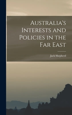 Australia's Interests and Policies in the Far East by Shepherd, Jack