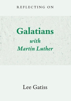 Reflecting on Galatians with Martin Luther by Gatiss, Lee