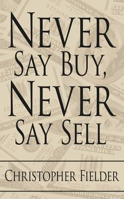 Never Say Buy, Never Say Sell by Fielder, Christopher