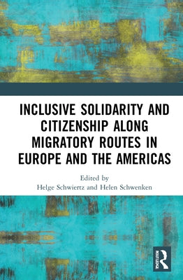 Inclusive Solidarity and Citizenship Along Migratory Routes in Europe and the Americas by Schwiertz, Helge