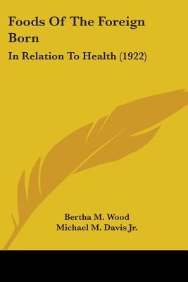 Foods Of The Foreign Born: In Relation To Health (1922) by Wood, Bertha M.