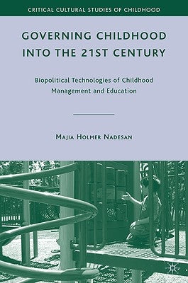 Governing Childhood Into the 21st Century: Biopolitical Technologies of Childhood Management and Education by Nadesan, M.