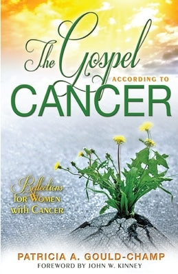 The Gospel According to Cancer: Reflections for Women with Cancer by Gould-Champ, Patricia A.