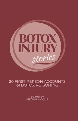 Botox Injury Stories: 20 First-Person Accounts of Botox Poisoning by McCue, Megan