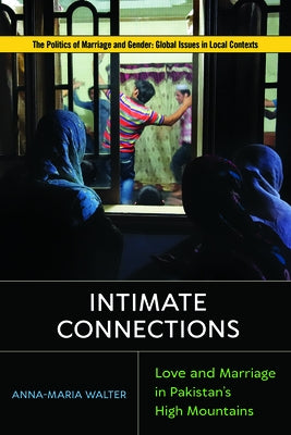 Intimate Connections: Love and Marriage in Pakistan's High Mountains by Walter, Anna-Maria