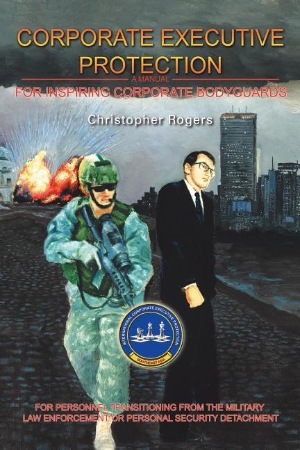 Corporate Executive Protection: A Manual for Inspiring Corporate Bodyguards by Rogers, Christopher